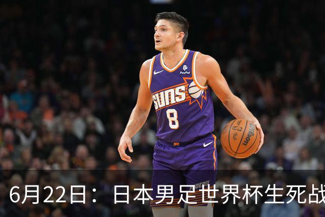 6月22日：日本男足世界杯生死战！森保一带伤争冠，88分钟绝平后能否掀翻突尼斯抢三分？